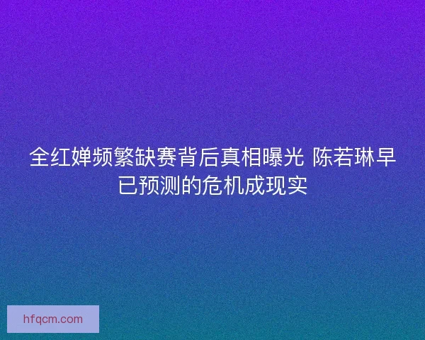 全红婵频繁缺赛背后真相曝光 陈若琳早已预测的危机成现实