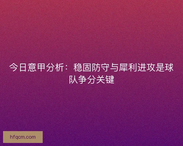 今日意甲分析：稳固防守与犀利进攻是球队争分关键