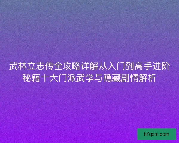 武林立志传全攻略详解从入门到高手进阶秘籍十大门派武学与隐藏剧情解析