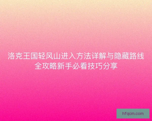 洛克王国轻风山进入方法详解与隐藏路线全攻略新手必看技巧分享